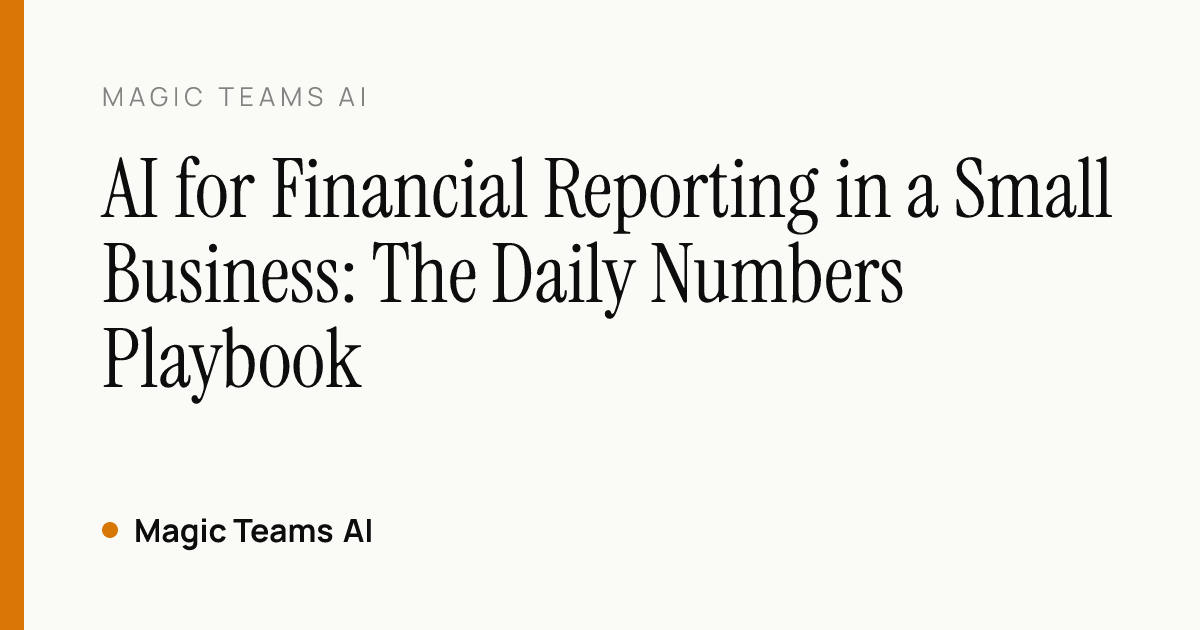 AI for Financial Reporting in a Small Business: The Daily Numbers Playbook — Magic Teams AI editorial cover
