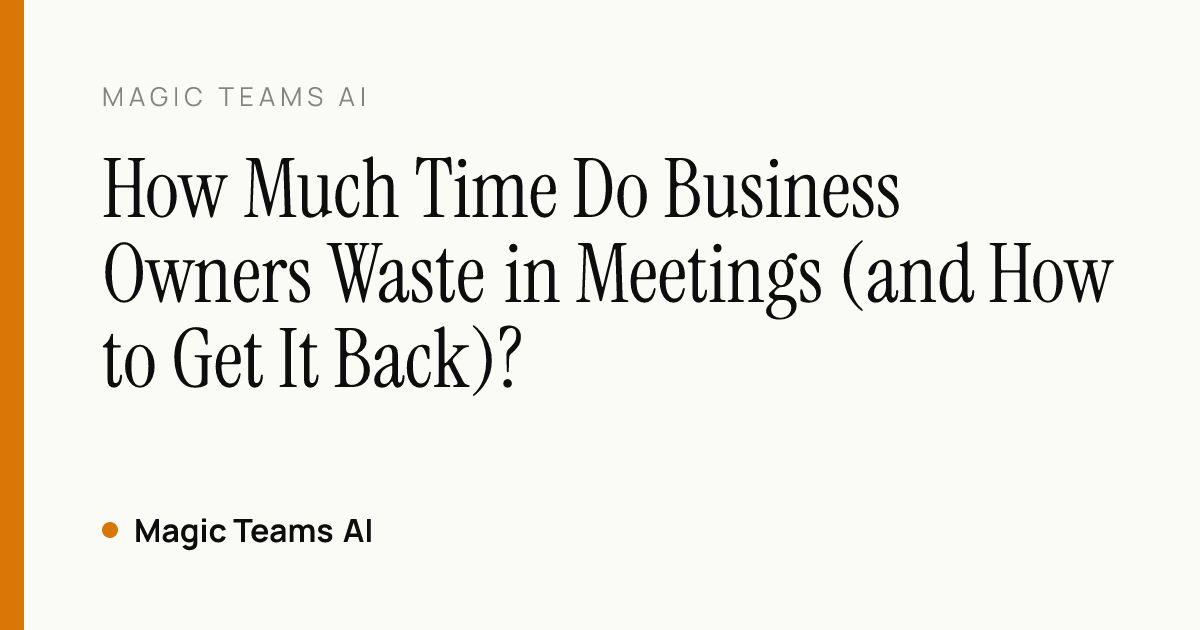 How Much Time Do Business Owners Waste in Meetings (and How to Get It Back)? — Magic Teams AI editorial cover