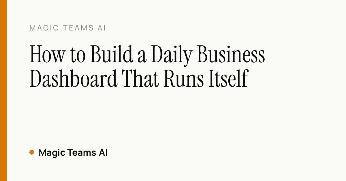 How to Build a Daily Business Dashboard That Runs Itself — Magic Teams AI editorial cover