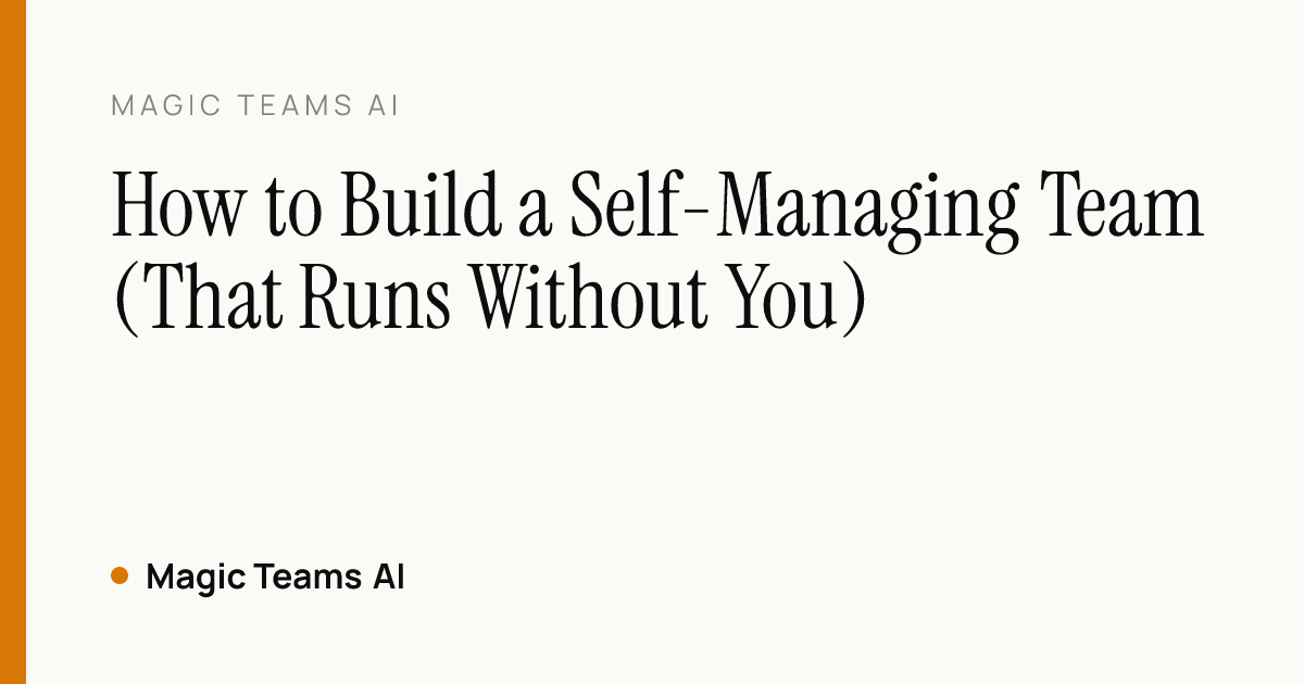 How to Build a Self-Managing Team (That Runs Without You) — Magic Teams AI editorial cover