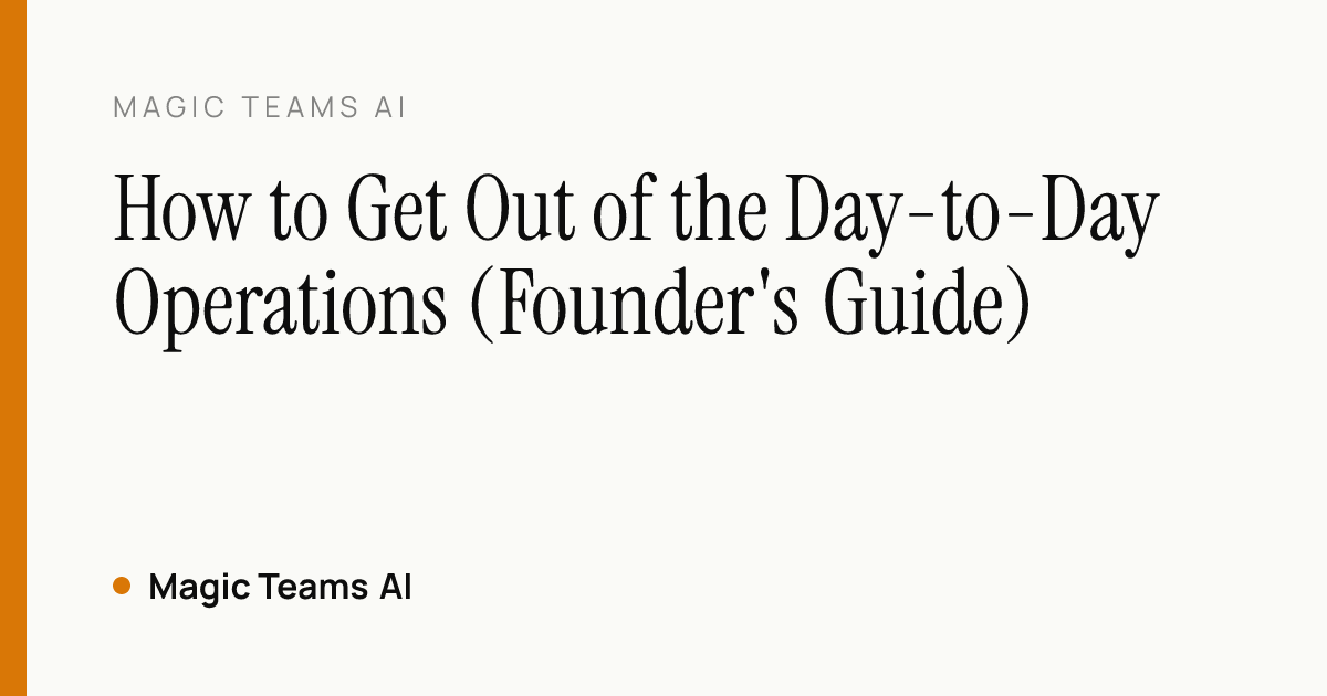 How to Get Out of the Day-to-Day Operations (Founder's Guide) — Magic Teams AI editorial cover