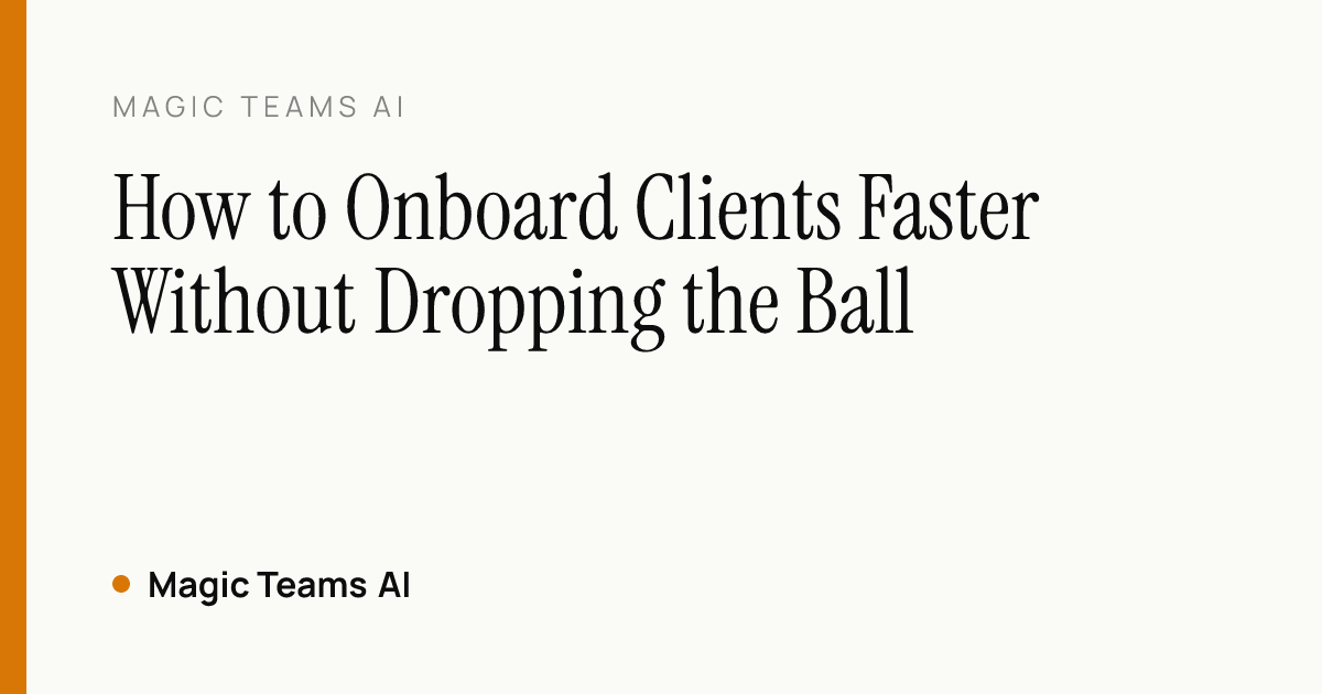 How to Onboard Clients Faster Without Dropping the Ball — Magic Teams AI editorial cover