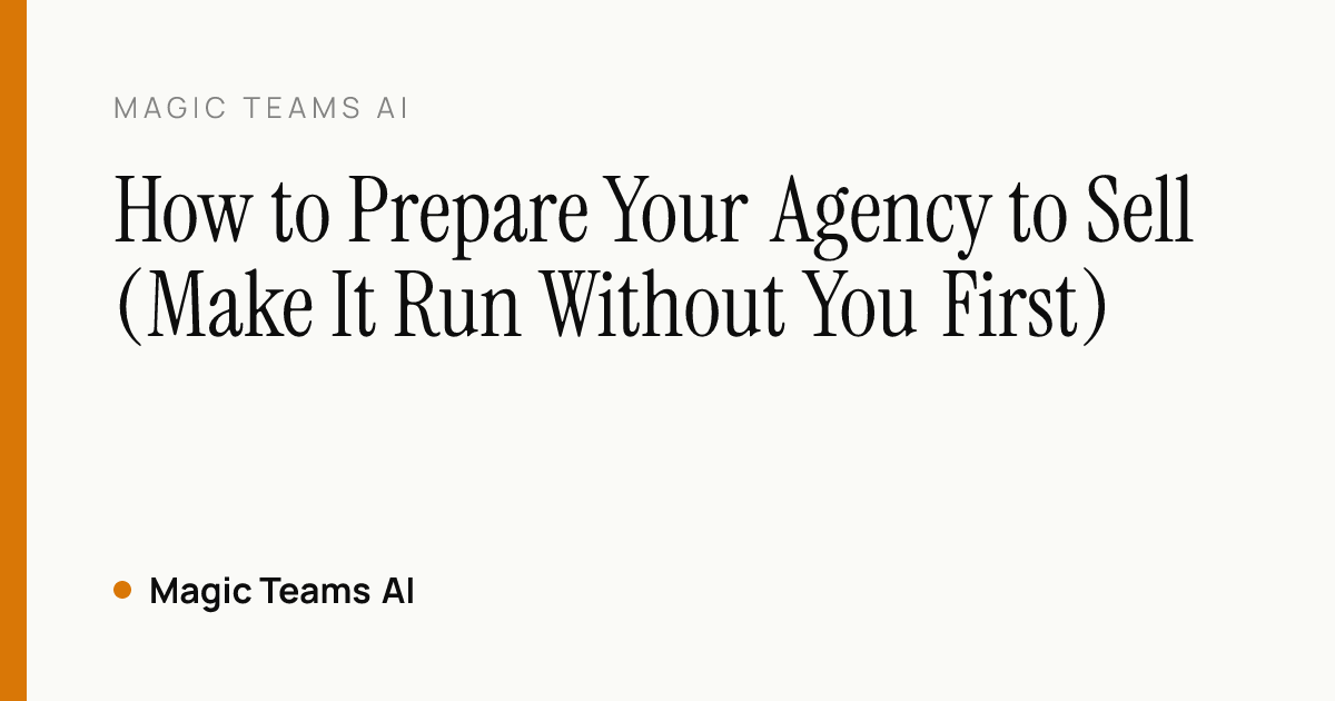 How to Prepare Your Agency to Sell (Make It Run Without You First) — Magic Teams AI editorial cover