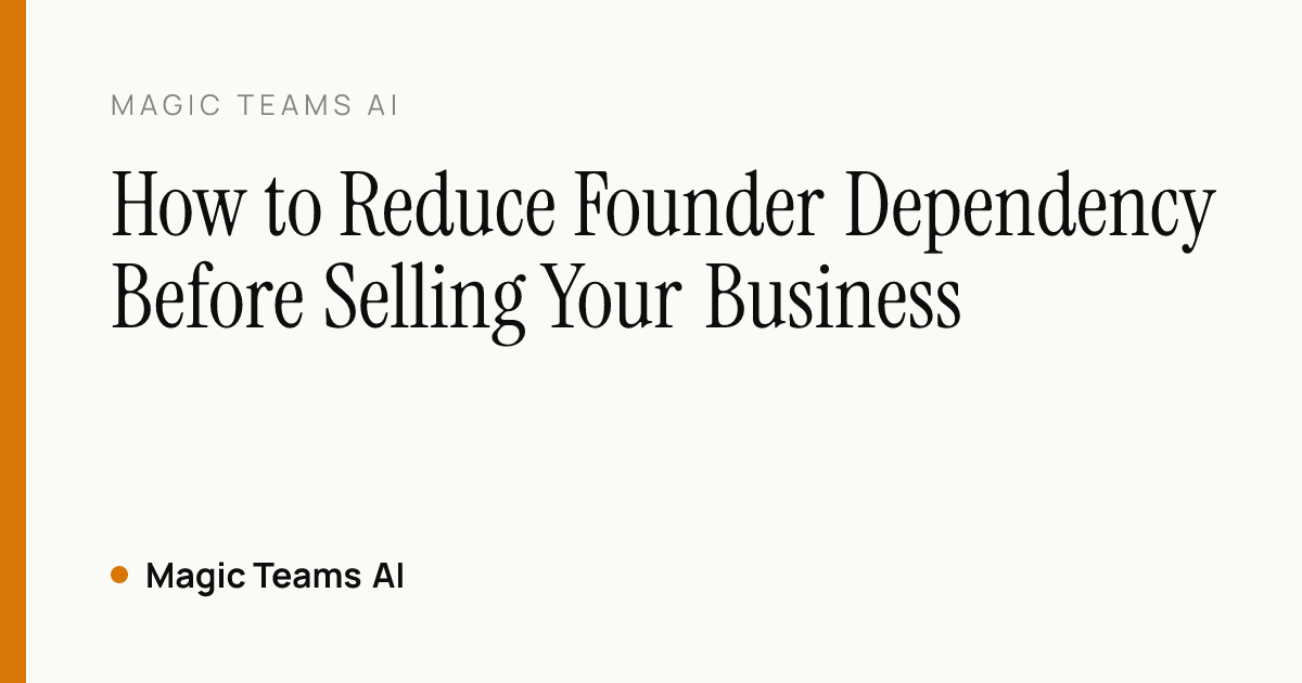 How to Reduce Founder Dependency Before Selling Your Business — Magic Teams AI editorial cover