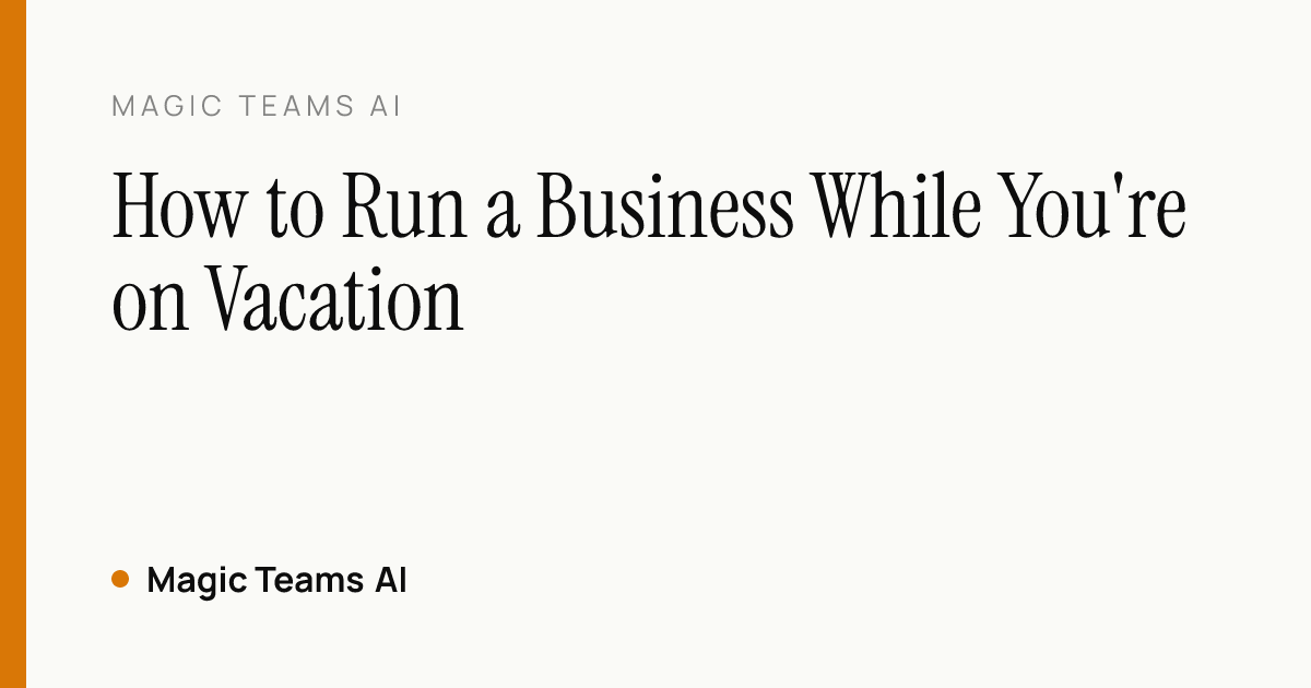 How to Run a Business While You're on Vacation — Magic Teams AI editorial cover