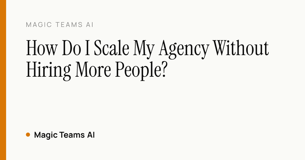How Do I Scale My Agency Without Hiring More People? — Magic Teams AI editorial cover