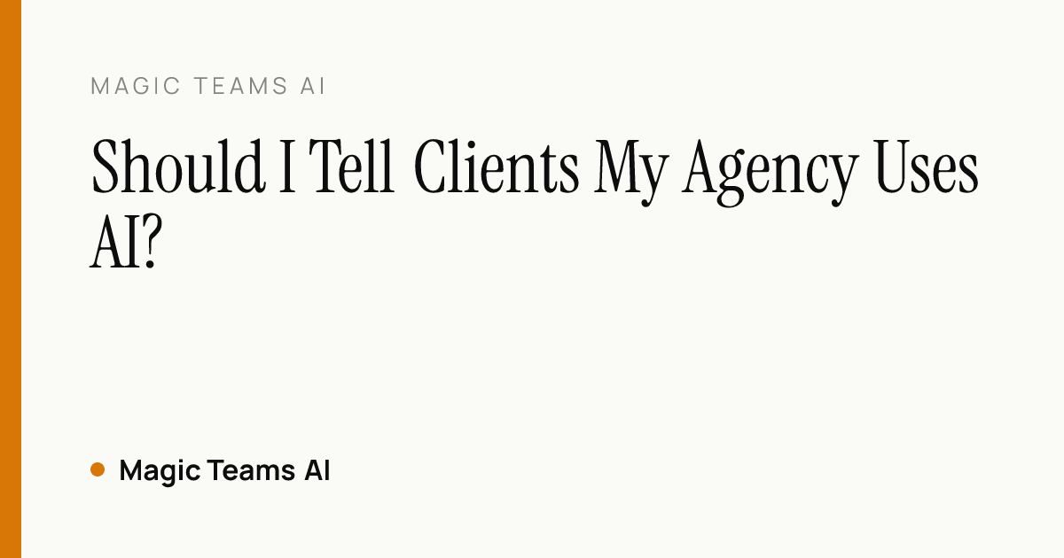 Should I Tell Clients My Agency Uses AI? — Magic Teams AI editorial cover