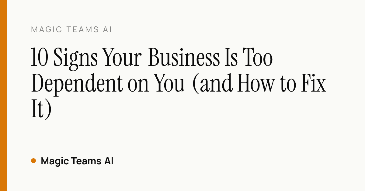 10 Signs Your Business Is Too Dependent on You (and How to Fix It) — Magic Teams AI editorial cover