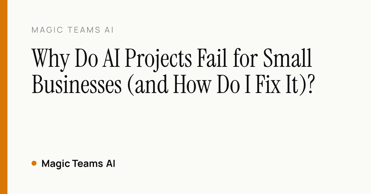 Why Do AI Projects Fail for Small Businesses (and How Do I Fix It)? — Magic Teams AI editorial cover